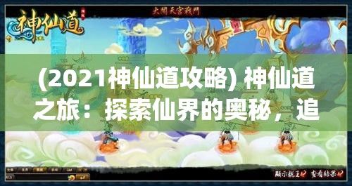 (2021神仙道攻略) 神仙道之旅：探索仙界的奥秘，追寻永恒智慧的秘密，启示人类的心灵之旅！